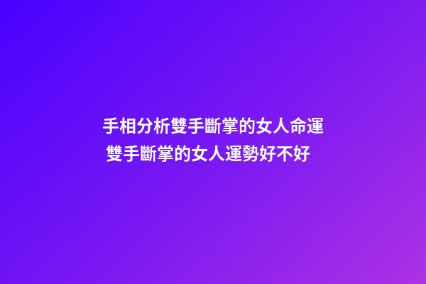 手相分析雙手斷掌的女人命運 雙手斷掌的女人運勢好不好